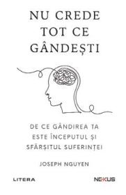 Nu crede tot ce gandesti. De ce gandirea ta este inceputul si sfarsitul suferintei - Joseph Nguyen