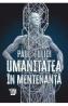 Umanitatea in mentenanta. Diagnoza contemporaneitatii - Paul Tulici