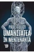 Umanitatea in mentenanta. Diagnoza contemporaneitatii - Paul Tulici