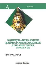 Contributii La Istoria Spatiului Romanesc In Perioada Migratiilor Si Evului Mediu Timpuriu - Tiplic - Ioan Marian Tiplic
