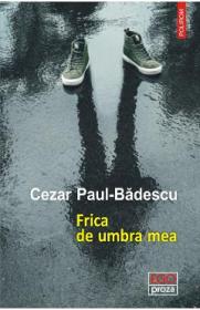 Frica de umbra mea - Cezar Paul-Badescu - Cezar Paul Badescu