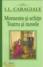 Momente si schite. Teatru si nuvele - I.l. Caragiale - Ion Luca Caragiale