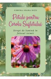 Petale pentru Corola Sufletului. Stropi de lumina in folosul inimii - Corina-Ioana Ditu - Corina Ioana Ditu