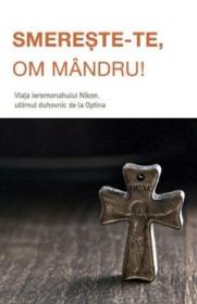 Smereste-te, om mandru! Viata ieromonahului Nikon, ultimul duhovnic de la Optina - -