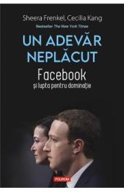Un adevar neplacut. Facebook si lupta pentru dominatie - Sheera Frenkel, Cecilia Kang - Cecilia Kang