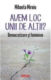 Avem loc unii de altii? Democratizare si feminism - Mihaela Miroiu