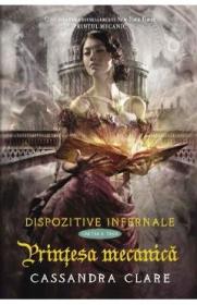 Dispozitive infernale. Cartea a treia: Printesa mecanica - Cassandra Clare