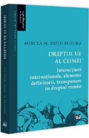 Dreptul UE al climei. Interactiuni internationale, elemente definitorii, transpunere in dreptul roman - Mircea M. Dutu-Buzura - Mircea M. Dutu Buzura