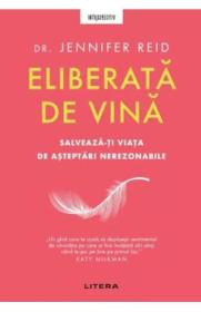 Eliberata de vina. Salveaza-ti viata de asteptari nerezonabile - Jennifer Reid