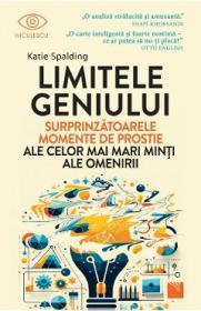 Limitele geniului. Surprinzatoarele momente de prostie ale celor mai mari minti ale omenirii - Katie Spalding