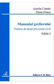 Manualul grefierului. Notiuni de drept procesual civil. Editia 2 - Aurelia Cotutiu, Diana Florea - Diana Florea