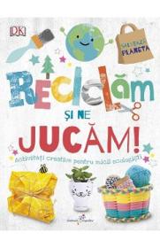 Reciclam si ne jucam! Activitati creative pentru micii ecologisti - Autor Anonim