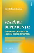 Scapa de dependente! 50 de exercitii de terapie cognitiv-comportamentala - Juliette Marty-Groleas - Juliette Marty Groleas