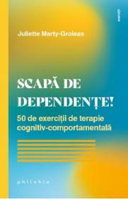 Scapa de dependente! 50 de exercitii de terapie cognitiv-comportamentala - Juliette Marty-Groleas - Juliette Marty Groleas