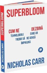 Superbloom. Cum ne dezbina tehnologiile care ar trebui sa ne aduca impreuna - Nicholas Carr